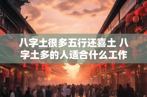 八字土很多五行还喜土 八字土多的人适合什么工作
