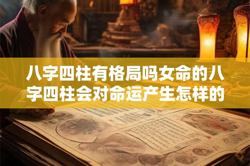 八字四柱有格局吗女命的八字四柱会对命运产生怎样的影响