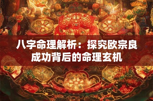 八字命理解析：探究欧宗良成功背后的命理玄机