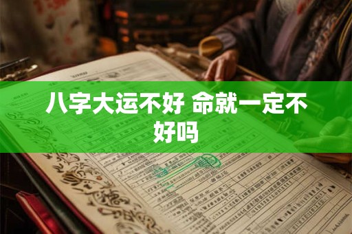 八字大运不好 命就一定不好吗