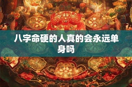 八字命硬的人真的会永远单身吗