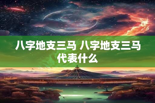 八字地支三马 八字地支三马代表什么