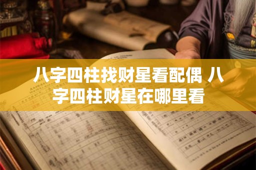 八字四柱找财星看配偶 八字四柱财星在哪里看