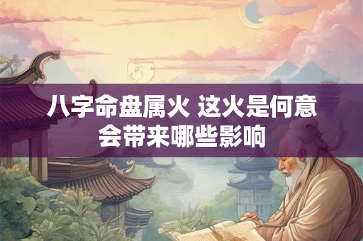 八字命盘属火 这火是何意会带来哪些影响