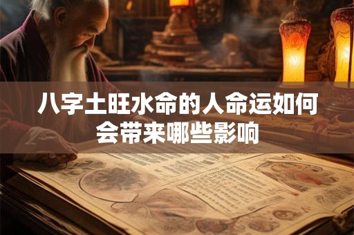 八字土旺水命的人命运如何会带来哪些影响