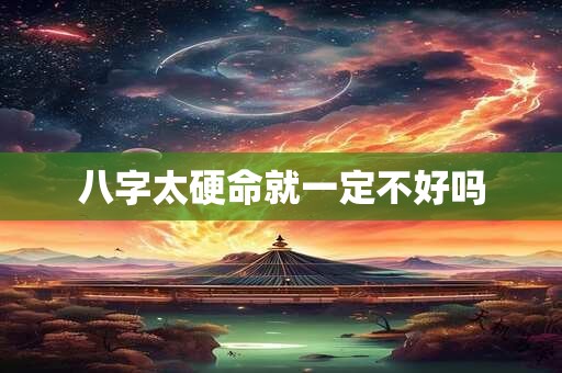 八字太硬命就一定不好吗