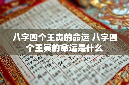 八字四个王寅的命运 八字四个王寅的命运是什么 八字四个王寅的命运 八字四个王寅的命运是什么