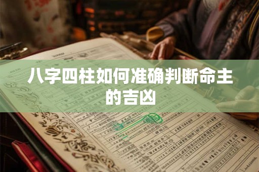 八字四柱如何准确判断命主的吉凶