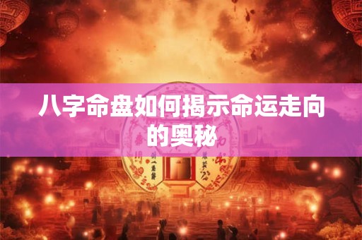 八字命盘如何揭示命运走向的奥秘