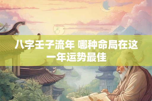 八字壬子流年 哪种命局在这一年运势最佳