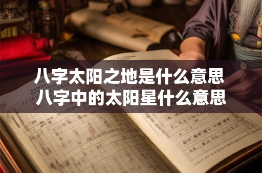 八字太阳之地是什么意思 八字中的太阳星什么意思