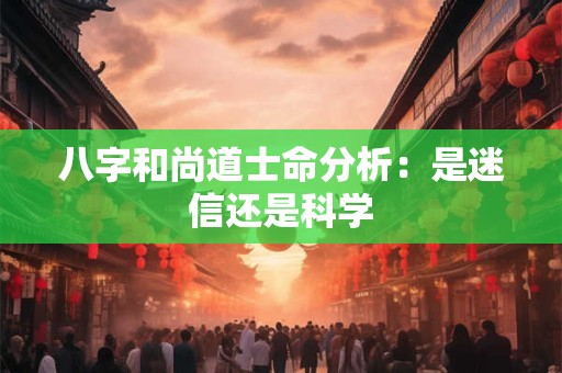 八字和尚道士命分析：是迷信还是科学