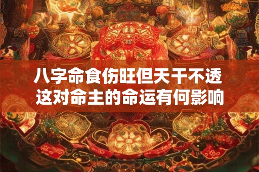 八字命食伤旺但天干不透 这对命主的命运有何影响