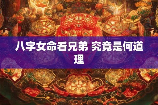 八字女命看兄弟 究竟是何道理