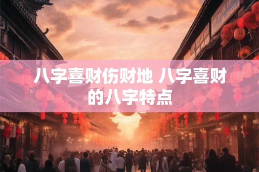 八字喜财伤财地 八字喜财的八字特点