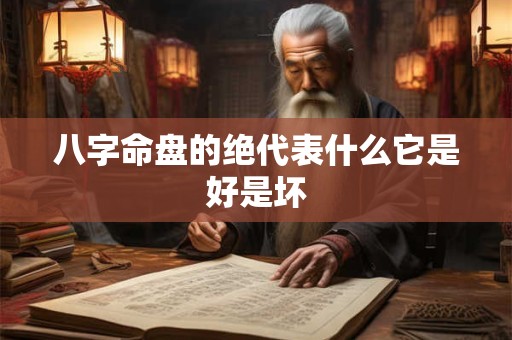 八字命盘的绝代表什么它是好是坏
