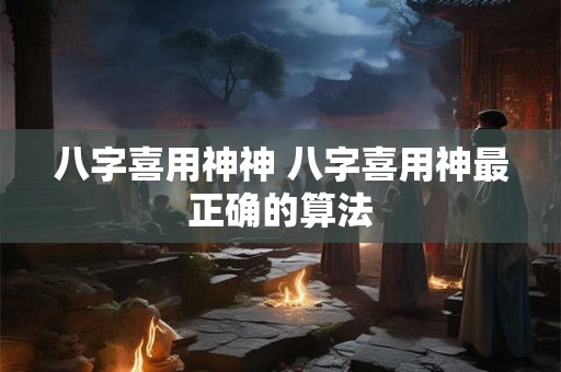 八字喜用神神 八字喜用神最正确的算法