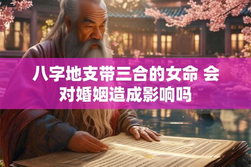 八字地支带三合的女命 会对婚姻造成影响吗