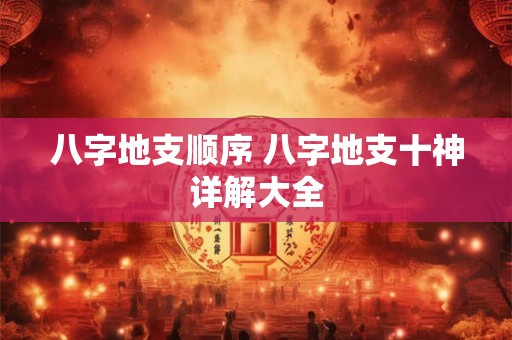 八字地支顺序 八字地支十神详解大全