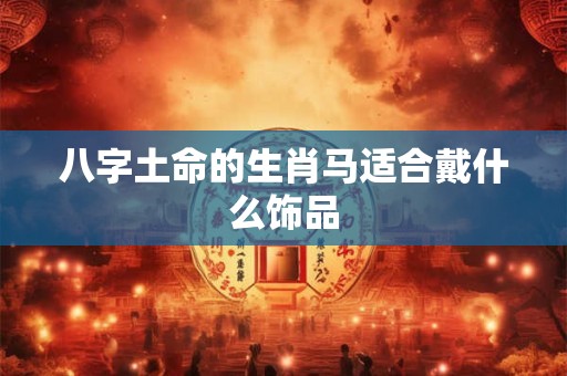 八字土命的生肖马适合戴什么饰品