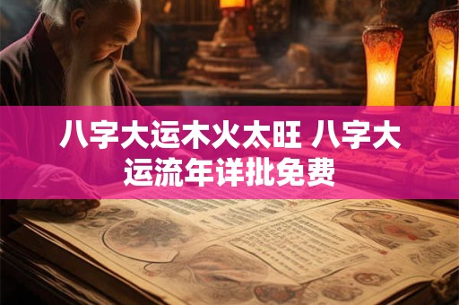 八字大运木火太旺 八字大运流年详批免费