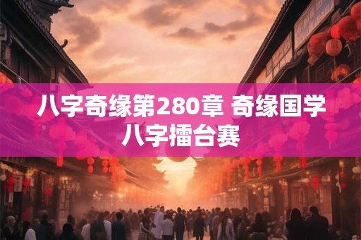 八字奇缘第280章 奇缘国学八字擂台赛 八字奇缘第280章 奇缘国学八字擂台赛