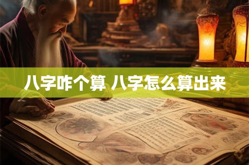 八字咋个算 八字怎么算出来