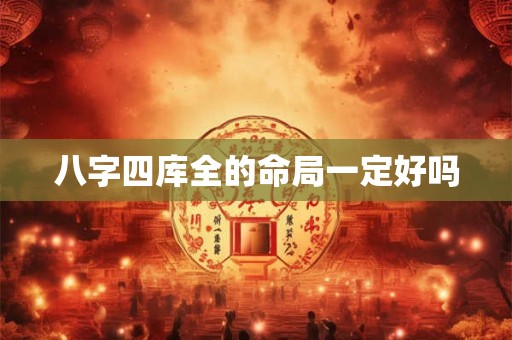 八字四库全的命局一定好吗