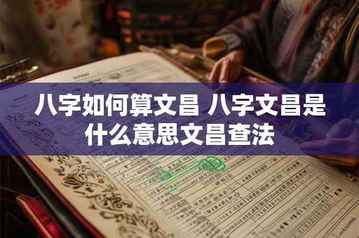 八字如何算文昌 八字文昌是什么意思文昌查法
