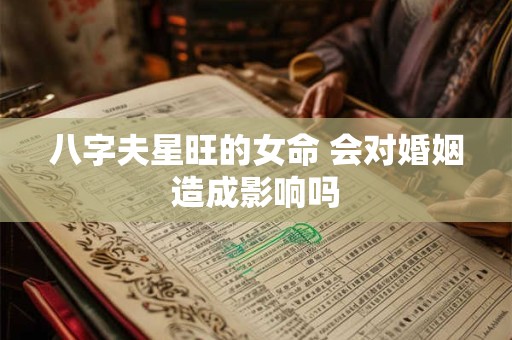 八字夫星旺的女命 会对婚姻造成影响吗