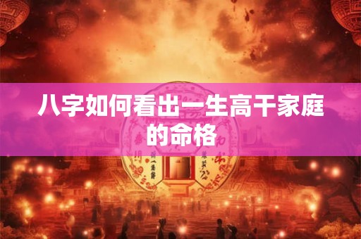 八字如何看出一生高干家庭的命格