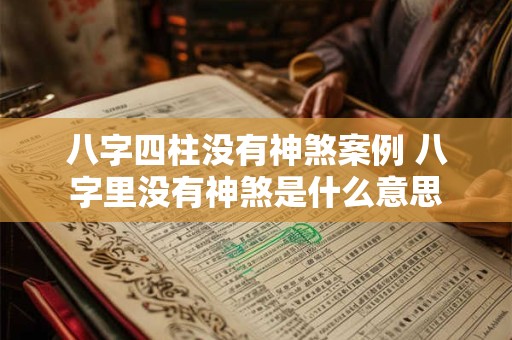 八字四柱没有神煞案例 八字里没有神煞是什么意思