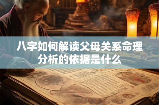八字如何解读父母关系命理分析的依据是什么