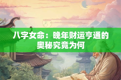 八字女命：晚年财运亨通的奥秘究竟为何