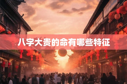 八字大贵的命有哪些特征