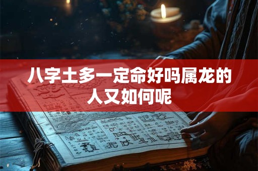 八字土多一定命好吗属龙的人又如何呢