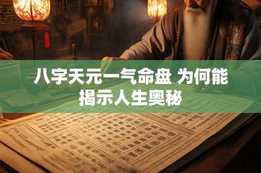八字天元一气命盘 为何能揭示人生奥秘