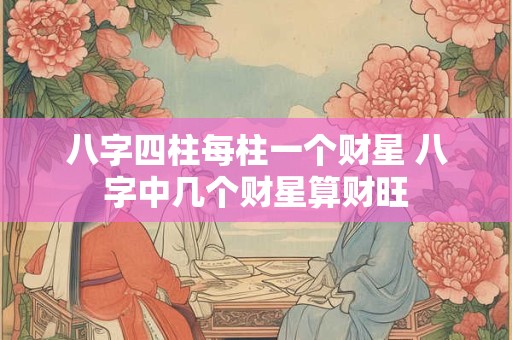 八字四柱每柱一个财星 八字中几个财星算财旺