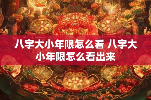 八字大小年限怎么看 八字大小年限怎么看出来