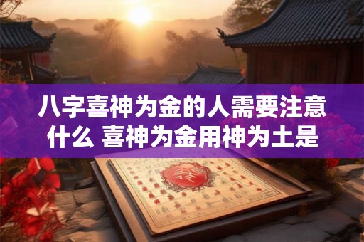 八字喜神为金的人需要注意什么 喜神为金用神为土是什么命
