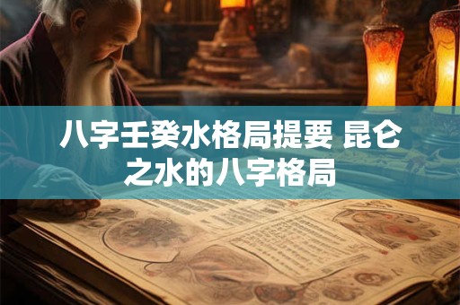 八字壬癸水格局提要 昆仑之水的八字格局