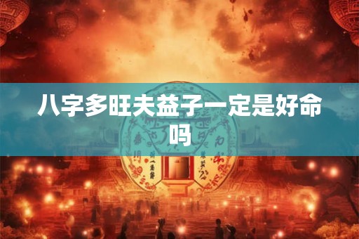 八字多旺夫益子一定是好命吗