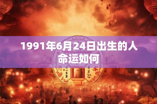 1991年6月24日出生的人命运如何
