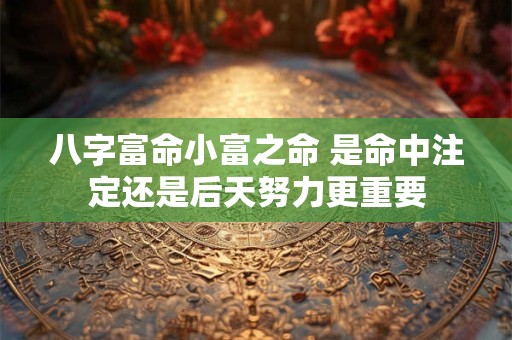 八字富命小富之命 是命中注定还是后天努力更重要