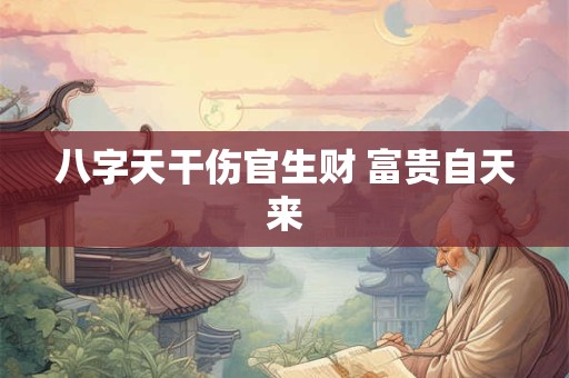八字天干伤官生财 富贵自天来 八字天干伤官生财 富贵自天来
