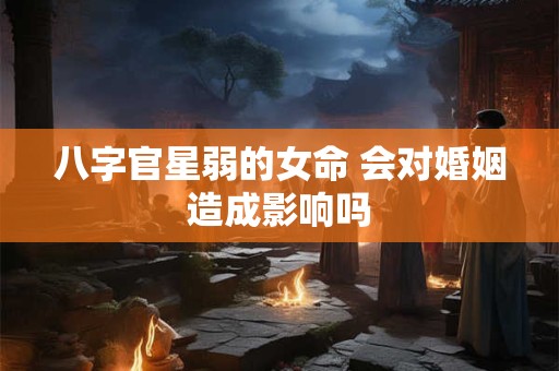 八字官星弱的女命 会对婚姻造成影响吗