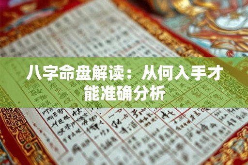 八字命盘解读：从何入手才能准确分析
