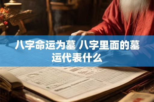 八字命运为墓 八字里面的墓运代表什么