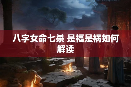八字女命七杀 是福是祸如何解读