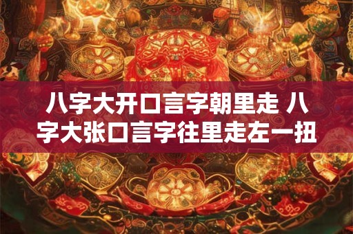 详细阅读:八字大开口言字朝里走 八字大张口言字往里走左一扭右一扭 八字大开口言字朝里走 八字大张口言字往里走左一扭右一扭